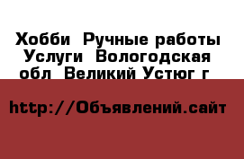 Хобби. Ручные работы Услуги. Вологодская обл.,Великий Устюг г.